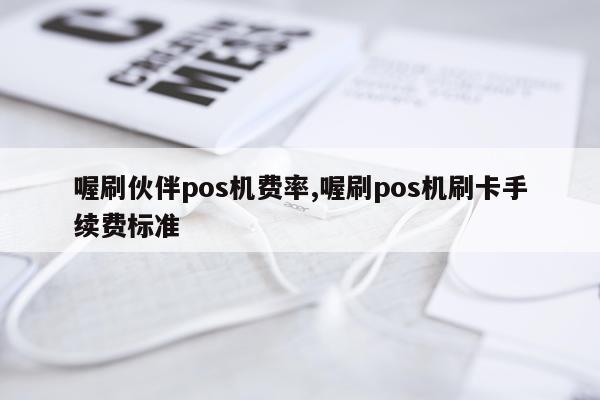 喔刷伙伴pos机费率,喔刷pos机刷卡手续费标准