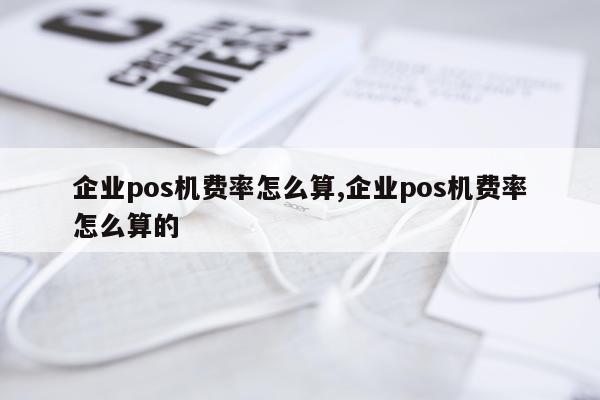 企业pos机费率怎么算,企业pos机费率怎么算的