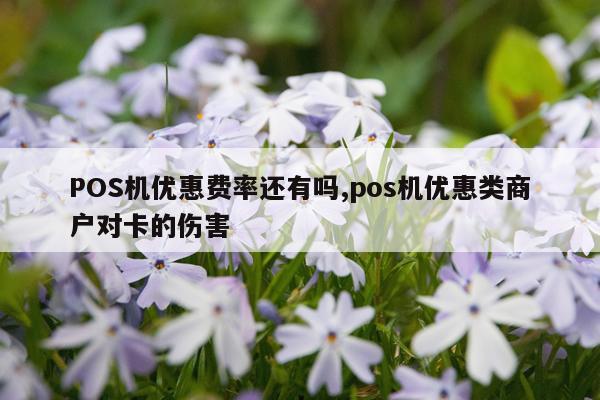 POS机优惠费率还有吗,pos机优惠类商户对卡的伤害