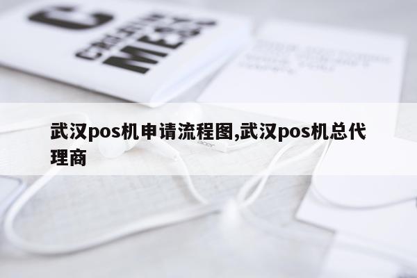 武汉pos机申请流程图,武汉pos机总代理商