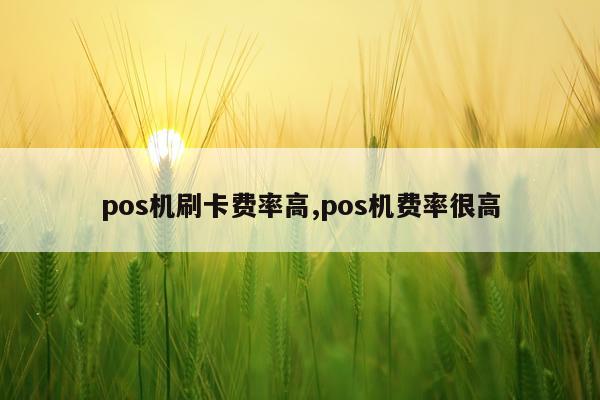 pos机刷卡费率高,pos机费率很高