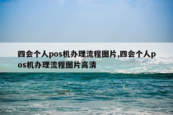 四会个人pos机办理流程图片,四会个人pos机办理流程图片高清