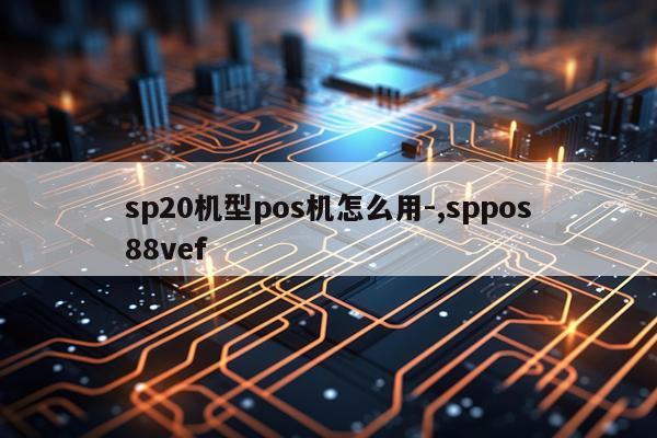sp20机型pos机怎么用-,sppos88vef