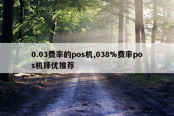 0.03费率的pos机,038%费率pos机择优推荐