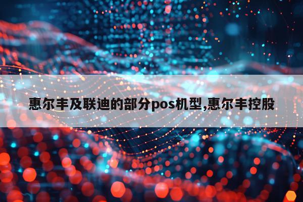 惠尔丰及联迪的部分pos机型,惠尔丰控股