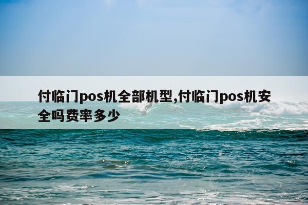付临门pos机全部机型,付临门pos机安全吗费率多少