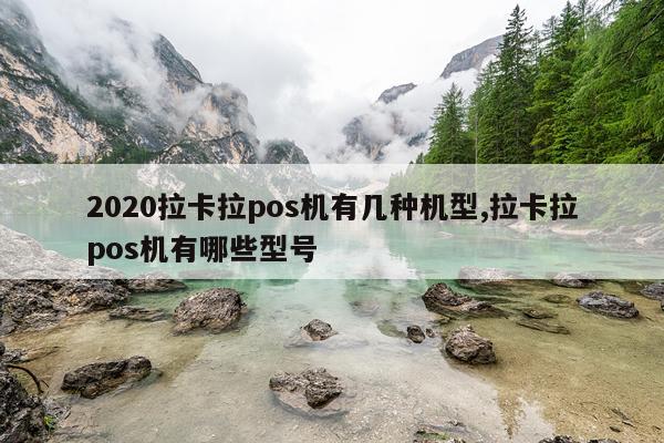 2020拉卡拉pos机有几种机型,拉卡拉pos机有哪些型号