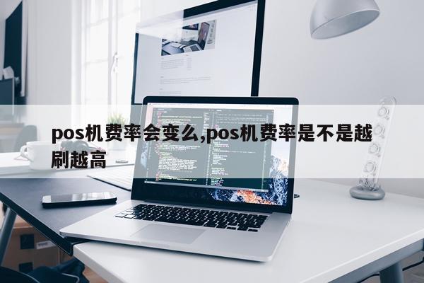 pos机费率会变么,pos机费率是不是越刷越高