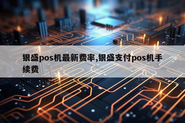 银盛pos机最新费率,银盛支付pos机手续费
