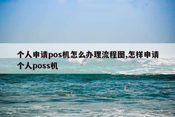 个人申请pos机怎么办理流程图,怎样申请个人poss机