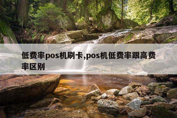 低费率pos机刷卡,pos机低费率跟高费率区别