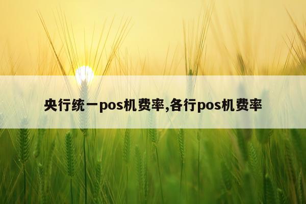 央行统一pos机费率,各行pos机费率