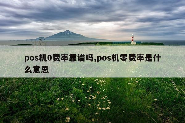 pos机0费率靠谱吗,pos机零费率是什么意思