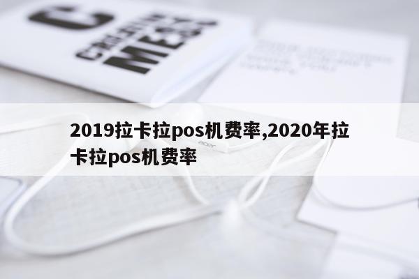 2019拉卡拉pos机费率,2020年拉卡拉pos机费率