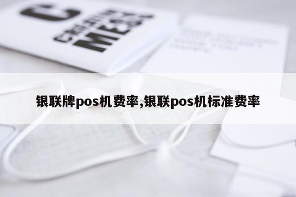 银联牌pos机费率,银联pos机标准费率