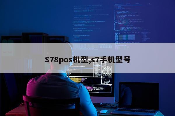 S78pos机型,s7手机型号