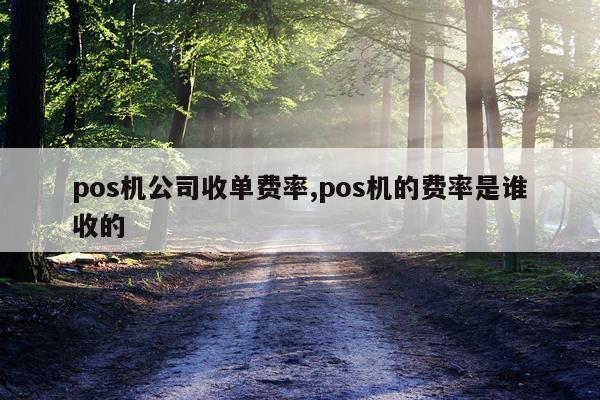 pos机公司收单费率,pos机的费率是谁收的