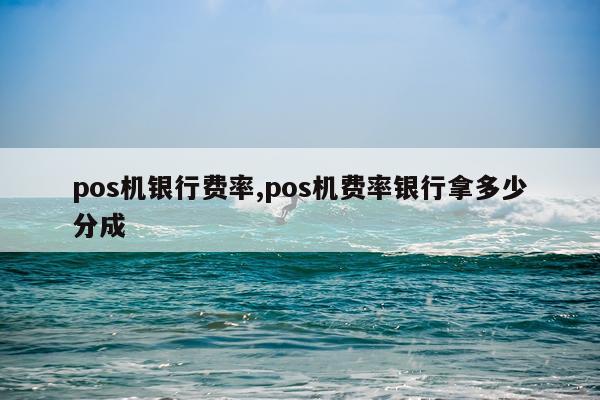 pos机银行费率,pos机费率银行拿多少分成