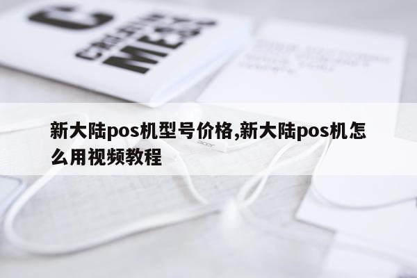 新大陆pos机型号价格,新大陆pos机怎么用视频教程