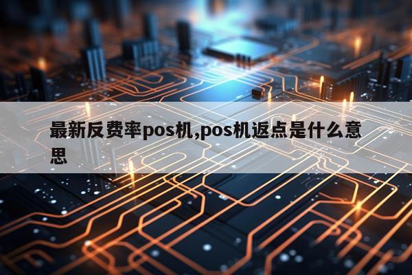 最新反费率pos机,pos机返点是什么意思