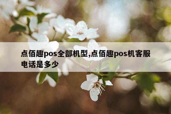 点佰趣pos全部机型,点佰趣pos机客服电话是多少