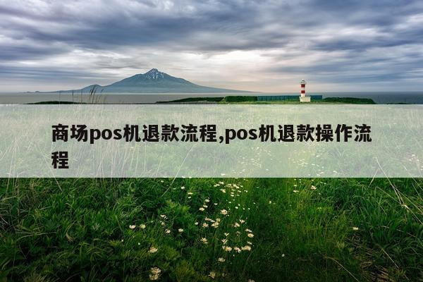 商场pos机退款流程,pos机退款操作流程