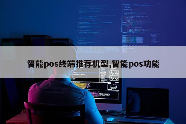 智能pos终端推荐机型,智能pos功能