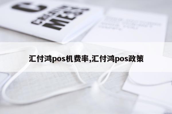汇付鸿pos机费率,汇付鸿pos政策