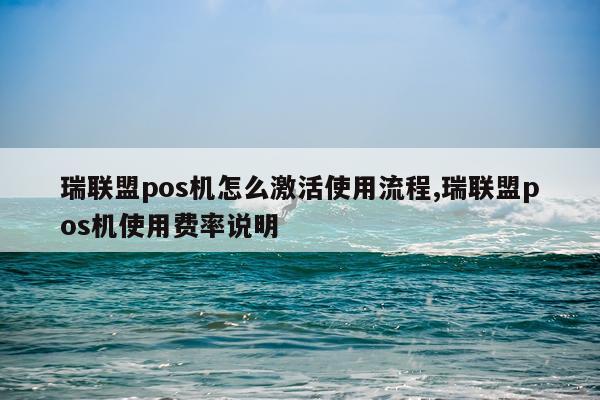 瑞联盟pos机怎么激活使用流程,瑞联盟pos机使用费率说明