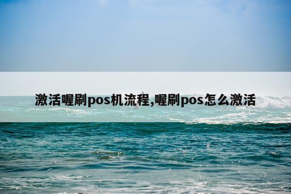 激活喔刷pos机流程,喔刷pos怎么激活