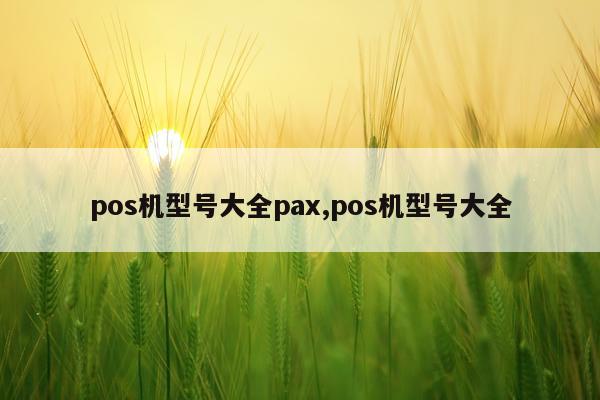 pos机型号大全pax,pos机型号大全