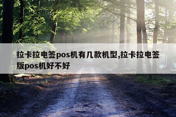 拉卡拉电签pos机有几款机型,拉卡拉电签版pos机好不好