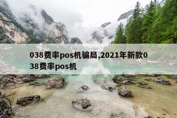 038费率pos机骗局,2021年新款038费率pos机
