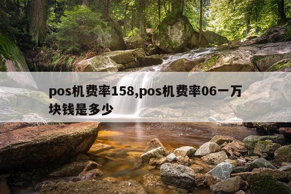 pos机费率158,pos机费率06一万块钱是多少