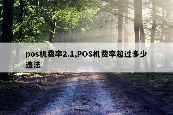 pos机费率2.1,POS机费率超过多少违法