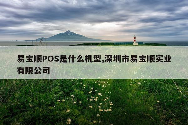 易宝顺POS是什么机型,深圳市易宝顺实业有限公司