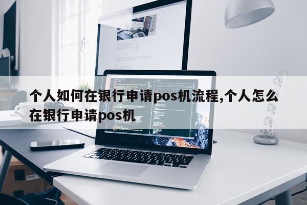 个人如何在银行申请pos机流程,个人怎么在银行申请pos机
