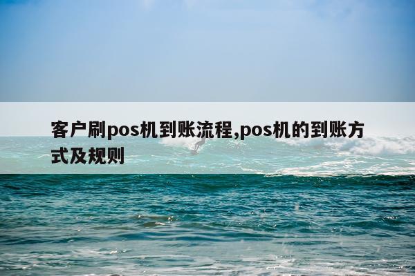 客户刷pos机到账流程,pos机的到账方式及规则