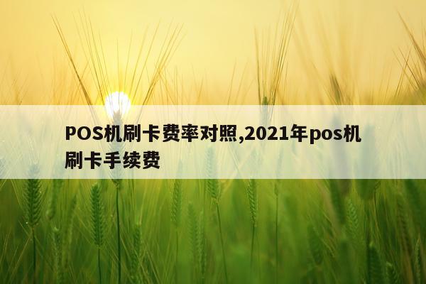 POS机刷卡费率对照,2021年pos机刷卡手续费