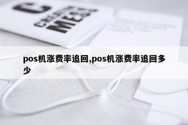 pos机涨费率追回,pos机涨费率追回多少