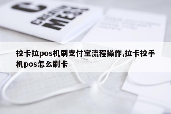 拉卡拉pos机刷支付宝流程操作,拉卡拉手机pos怎么刷卡