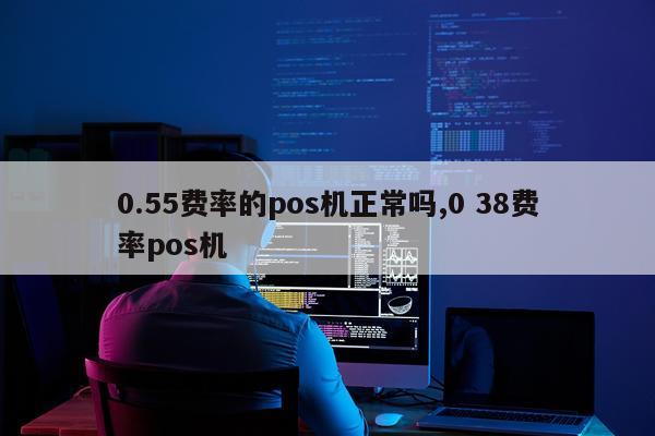 0.55费率的pos机正常吗,0 38费率pos机