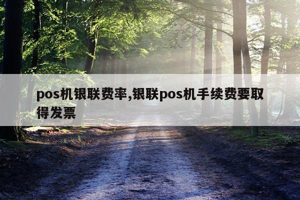 pos机银联费率,银联pos机手续费要取得发票