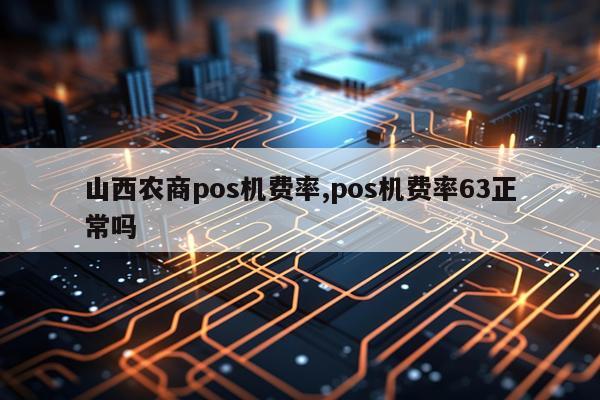 山西农商pos机费率,pos机费率63正常吗