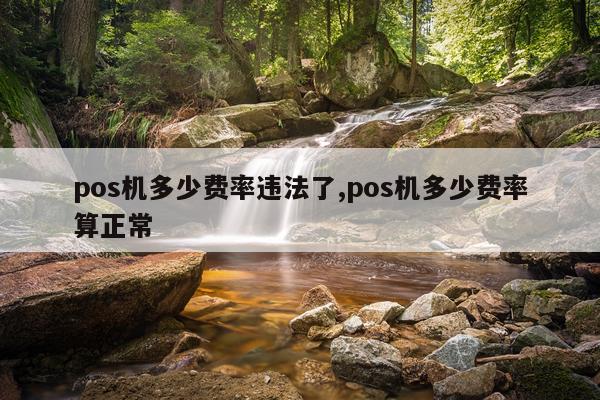 pos机多少费率违法了,pos机多少费率算正常