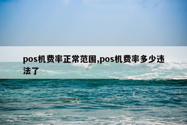 pos机费率正常范围,pos机费率多少违法了