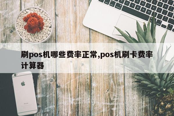 刷pos机哪些费率正常,pos机刷卡费率计算器