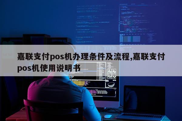 嘉联支付pos机办理条件及流程,嘉联支付pos机使用说明书