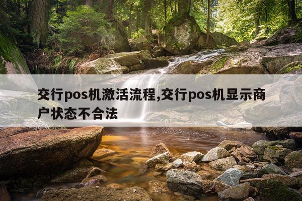交行pos机激活流程,交行pos机显示商户状态不合法