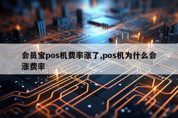 会员宝pos机费率涨了,pos机为什么会涨费率